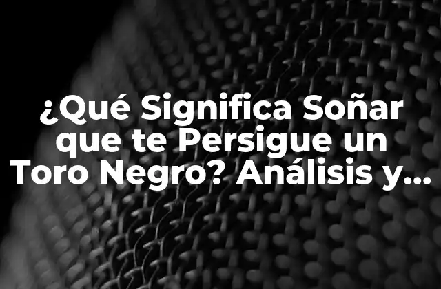 ¿qué Significa Soñar que Te Persigue un Toro Negro? Análisis y Interpretación de los Sueños