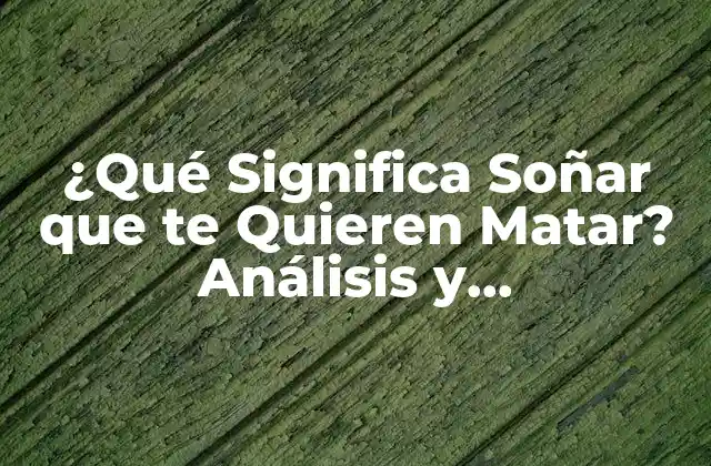 ¿qué Significa Soñar que Te Quieren Matar? Análisis y Interpretación de los Sueños