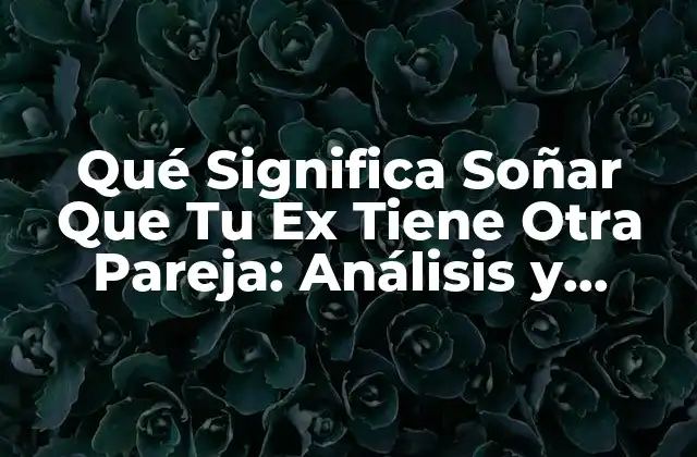 Qué Significa Soñar que Tu Ex Tiene Otra Pareja: Análisis y Interpretación