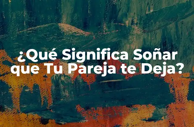 ¿qué Significa Soñar que Tu Pareja Te Deja?
