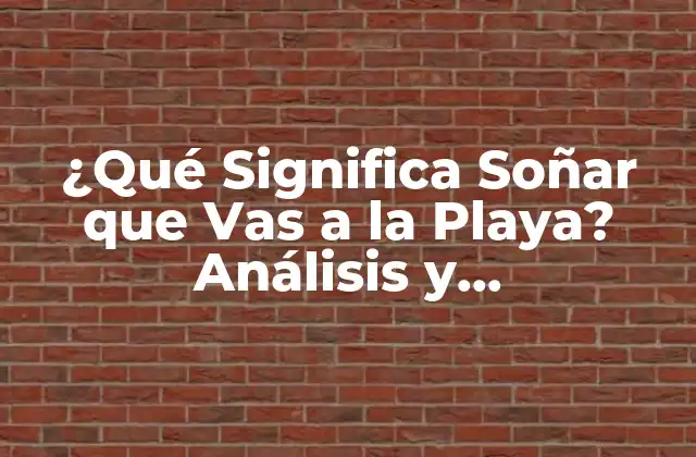 ¿qué Significa Soñar que Vas a la Playa? Análisis y Interpretación de los Sueños