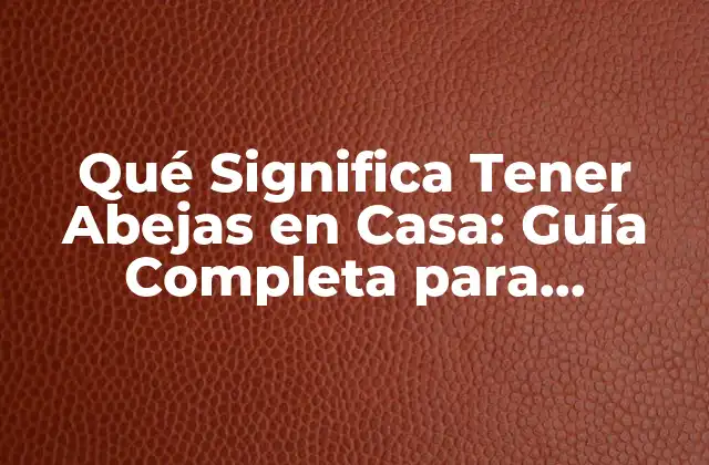 Qué Significa Tener Abejas en Casa: Guía Completa para Principiantes