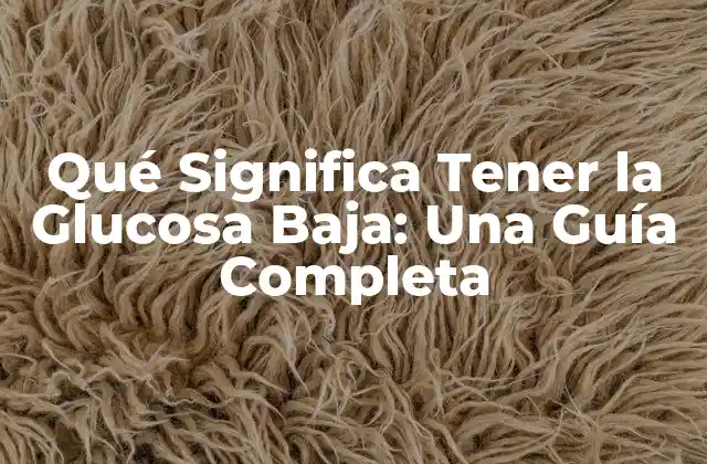 Qué Significa Tener la Glucosa Baja: una Guía Completa