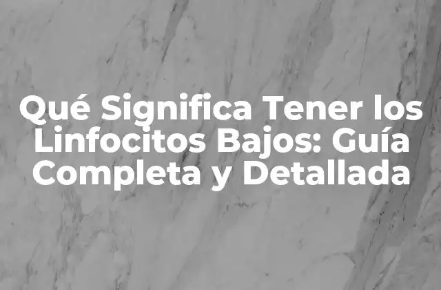 Qué Significa Tener los Linfocitos Bajos: Guía Completa y Detallada