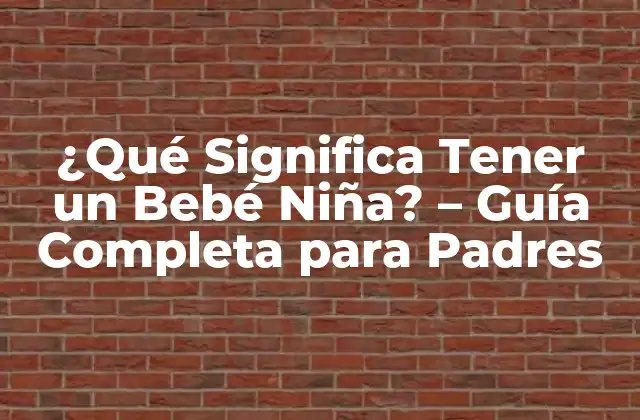 ¿qué Significa Tener un Bebé Niña? – Guía Completa para Padres