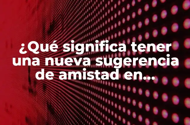 ¿qué Significa Tener una Nueva Sugerencia de Amistad en Facebook?