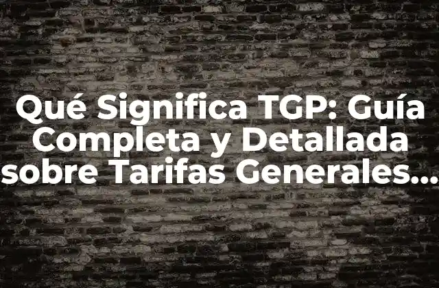 Qué Significa Tgp: Guía Completa y Detallada sobre Tarifas Generales de Precios