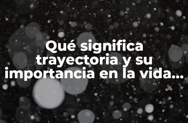 Qué Significa Trayectoria y Su Importancia en la Vida Personal y Profesional