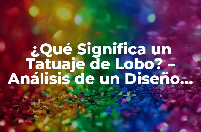 ¿qué Significa un Tatuaje de Lobo? – Análisis de un Diseño Místico y Poderoso