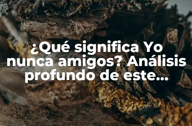 ¿qué Significa Yo Nunca Amigos? Análisis Profundo de Este Fenómeno Social 2 ¿Cuál es el origen de Yo nunca amigos?