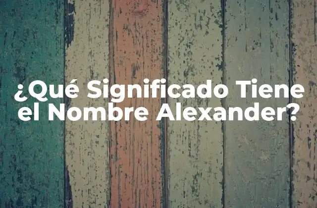 ¿qué Significado Tiene el Nombre Alexander?