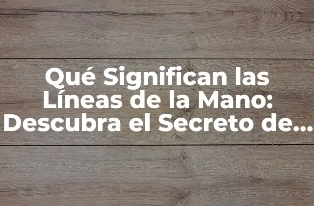 Qué Significan las Líneas de la Mano: Descubra el Secreto de Su Palma