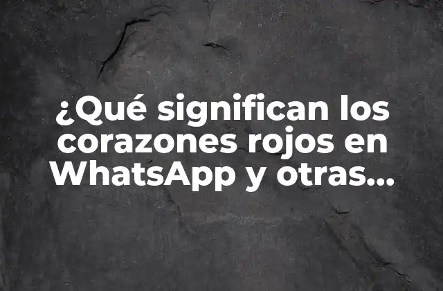 ¿qué Significan los Corazones Rojos en Whatsapp y Otras Plataformas?