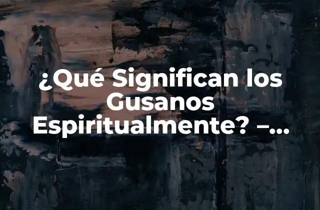 ¿qué Significan los Gusanos Espiritualmente? – Desentrañando el Simbolismo de los Invertebrados
