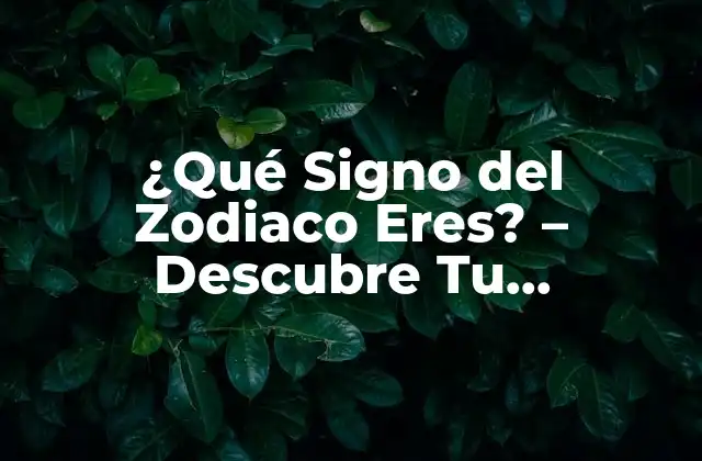 ¿qué Signo Del Zodiaco Eres? - Descubre Tu Personalidad y Destino 2 ¿Cuáles son los 12 Signos del Zodiaco?