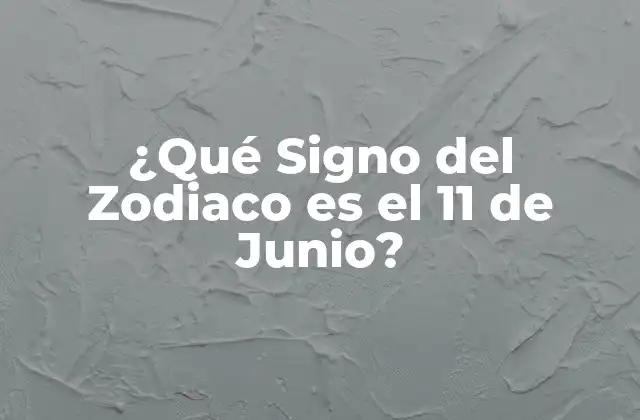 ¿qué Signo Del Zodiaco es el 11 de Junio?