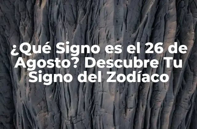 ¿qué Signo es el 26 de Agosto? Descubre Tu Signo Del Zodíaco