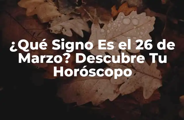 ¿qué Signo es el 26 de Marzo? Descubre Tu Horóscopo 2 ¿Cuál es el Signo del Zodiaco para el 26 de Marzo?