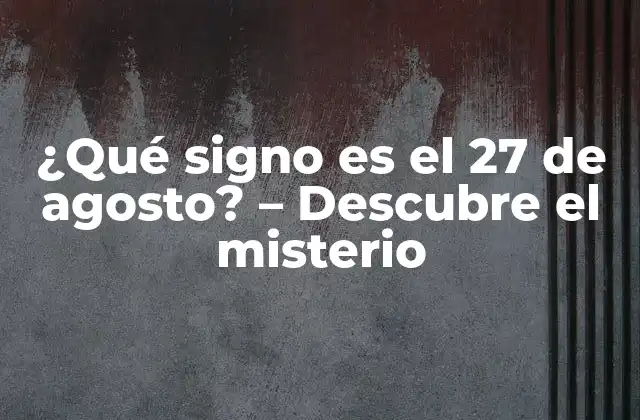 ¿qué Signo es el 27 de Agosto? – Descubre el Misterio
