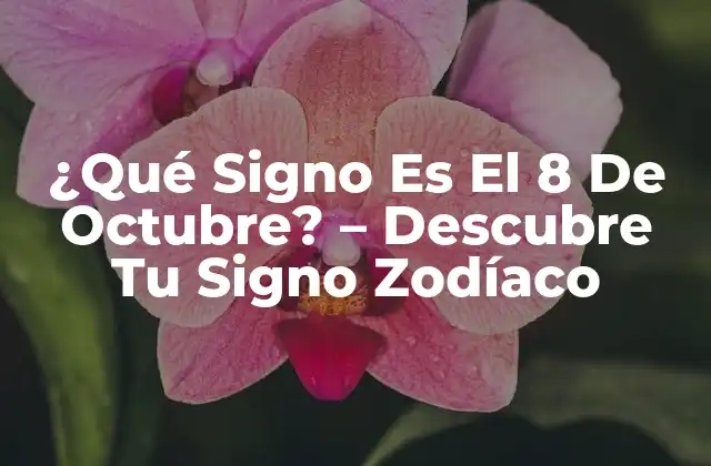 ¿qué Signo es el 8 de Octubre? – Descubre Tu Signo Zodíaco