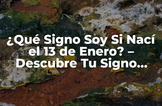 ¿qué Signo Soy Si Nací el 13 de Enero? – Descubre Tu Signo Zodiacal