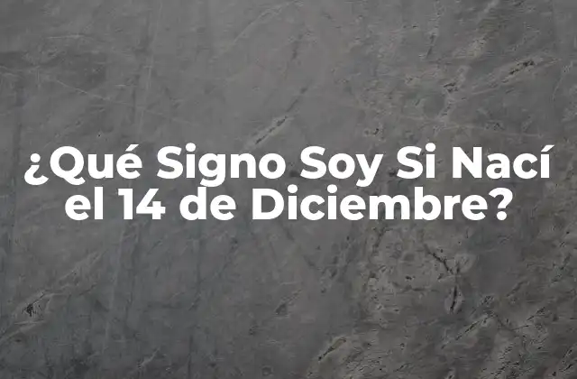 ¿qué Signo Soy Si Nací el 14 de Diciembre?