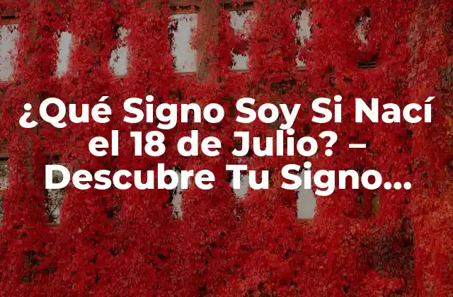 ¿qué Signo Soy Si Nací el 18 de Julio? – Descubre Tu Signo Zodiacal