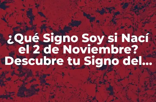 ¿qué Signo Soy Si Nací el 2 de Noviembre? Descubre Tu Signo Del Zodíaco