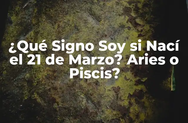 ¿qué Signo Soy Si Nací el 21 de Marzo? Aries o Piscis?
