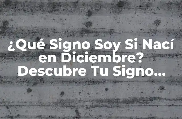 ¿qué Signo Soy Si Nací en Diciembre? Descubre Tu Signo Zodiacal