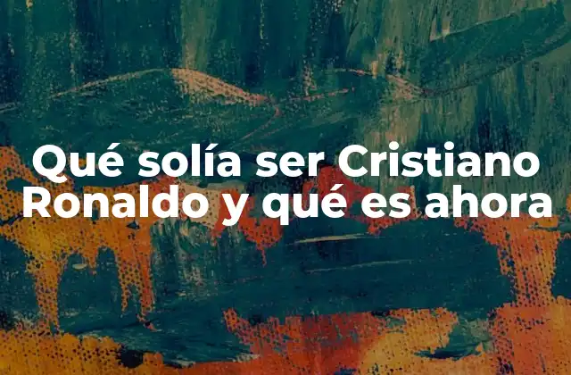 Qué Solía Ser Cristiano Ronaldo y Qué es Ahora