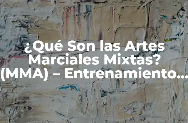 ¿qué Son las Artes Marciales Mixtas? (mma) – Entrenamiento y Técnicas