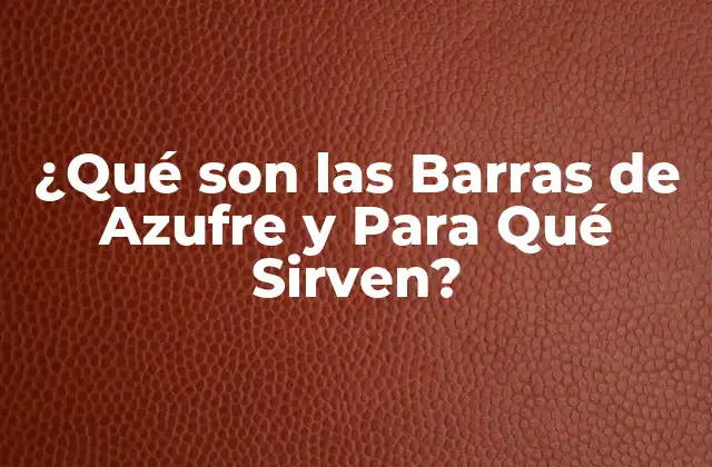 ¿qué Son las Barras de Azufre y para Qué Sirven?