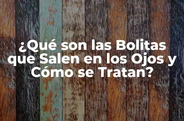 ¿qué Son las Bolitas que Salen en los Ojos y Cómo Se Tratan?