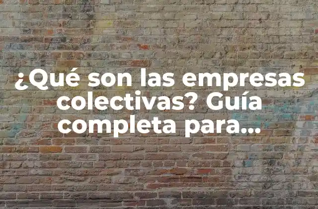 ¿qué Son las Empresas Colectivas? Guía Completa para Entender Su Funcionamiento