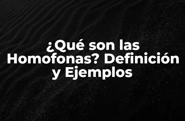 ¿qué Son las Homofonas? Definición y Ejemplos