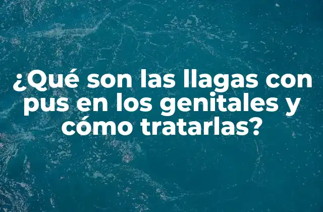 ¿qué Son las Llagas con Pus en los Genitales y Cómo Tratarlas?