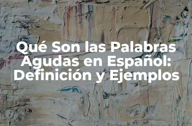 Qué Son las Palabras Agudas en Español: Definición y Ejemplos