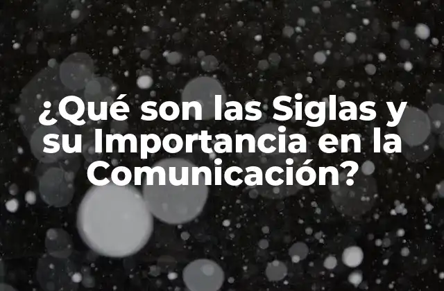 ¿qué Son las Siglas y Su Importancia en la Comunicación?