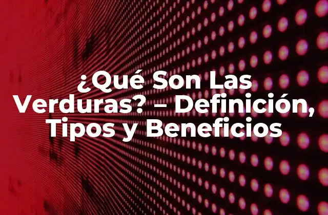 ¿qué Son las Verduras? – Definición, Tipos y Beneficios