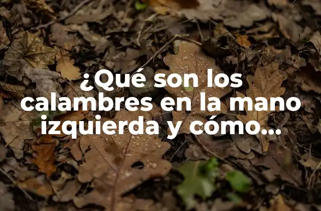 ¿qué Son los Calambres en la Mano Izquierda y Cómo Afectan la Vida Diaria?