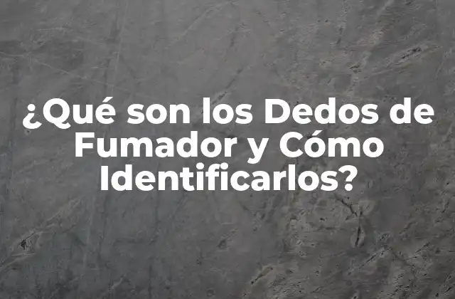 ¿qué Son los Dedos de Fumador y Cómo Identificarlos?