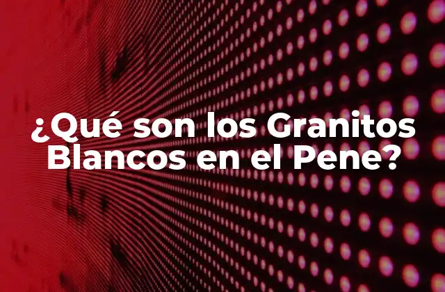 Causas de los Granitos Blancos en el Pene