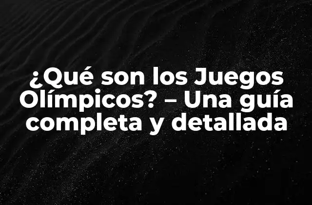 ¿qué Son los Juegos Olímpicos? – una Guía Completa y Detallada