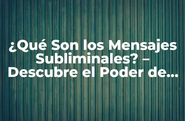 ¿qué Son los Mensajes Subliminales? – Descubre el Poder de la Percepción Subconsciente