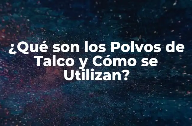 ¿qué Son los Polvos de Talco y Cómo Se Utilizan?