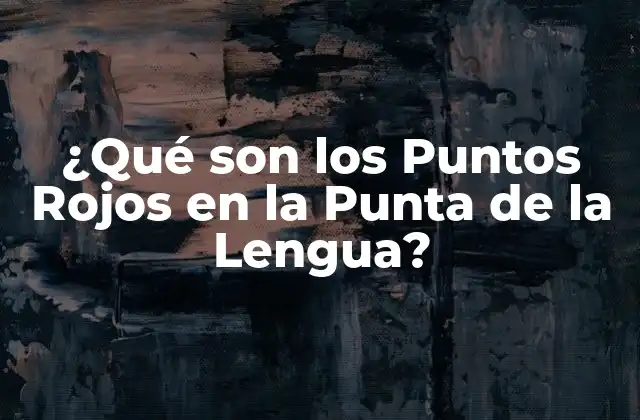 ¿qué Son los Puntos Rojos en la Punta de la Lengua?