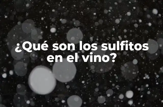 ¿qué Son los Sulfitos en el Vino? 2 ¿Cuál es la función de los sulfitos en el vino?