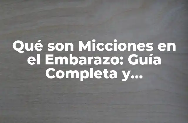 Qué Son Micciones en el Embarazo: Guía Completa y Actualizada