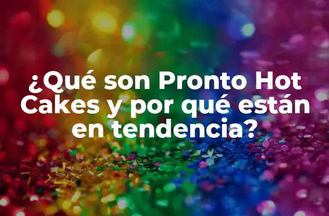 ¿qué Son Pronto Hot Cakes y por Qué Están en Tendencia?